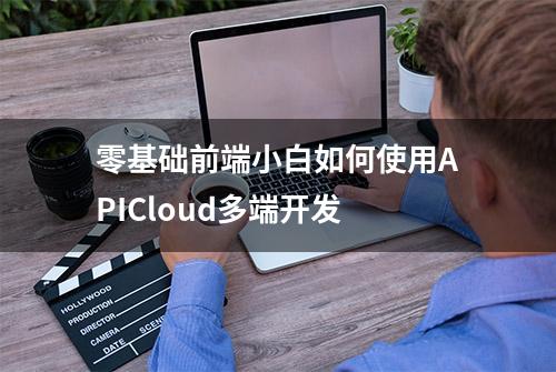 零基础前端小白如何使用APICloud多端开发