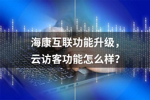 海康互联功能升级，云访客功能怎么样？