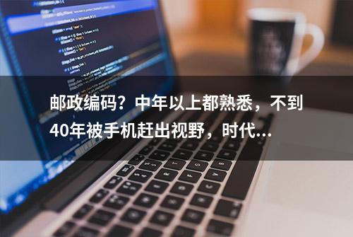 邮政编码？中年以上都熟悉，不到40年被手机赶出视野，时代太快