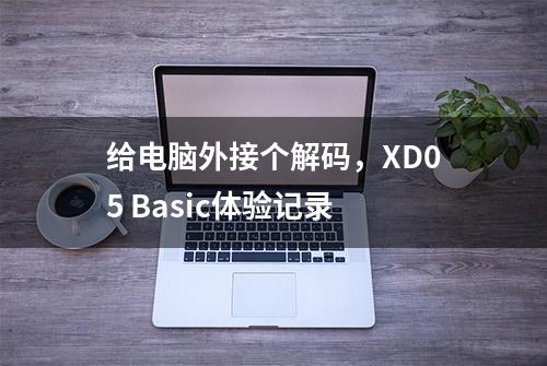 给电脑外接个解码，XD05 Basic体验记录