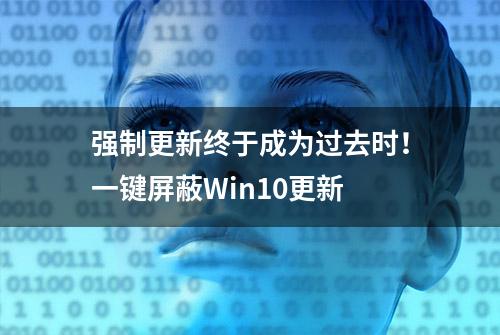 强制更新终于成为过去时！一键屏蔽Win10更新