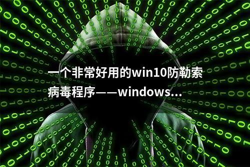 一个非常好用的win10防勒索病毒程序——windows defender