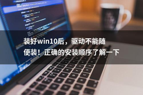 装好win10后，驱动不能随便装！正确的安装顺序了解一下