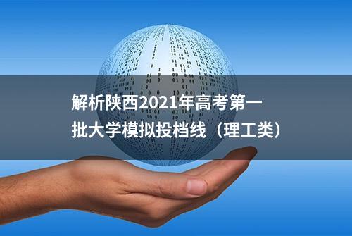 解析陕西2021年高考第一批大学模拟投档线（理工类）