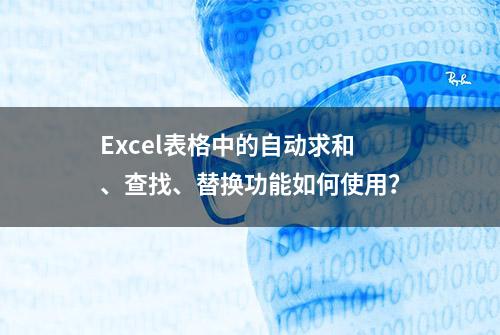 Excel表格中的自动求和、查找、替换功能如何使用？