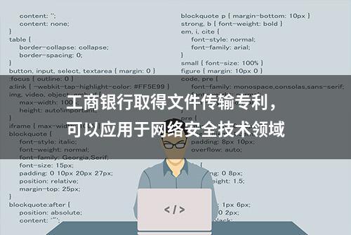 工商银行取得文件传输专利，可以应用于网络安全技术领域