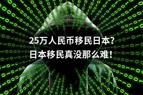 25万人民币移民日本？日本移民真没那么难！