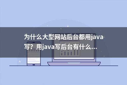 为什么大型网站后台都用java写？用java写后台有什么好处？