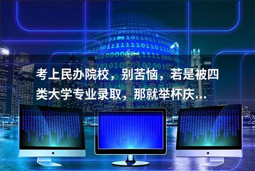 考上民办院校，别苦恼，若是被四类大学专业录取，那就举杯庆祝吧