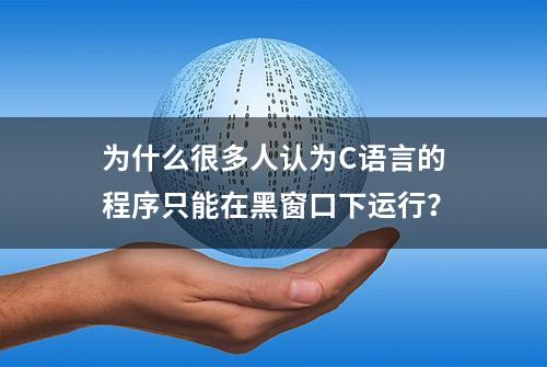 为什么很多人认为C语言的程序只能在黑窗口下运行？