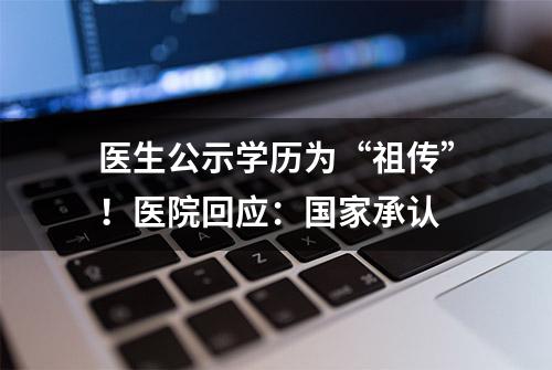 医生公示学历为“祖传”！医院回应：国家承认