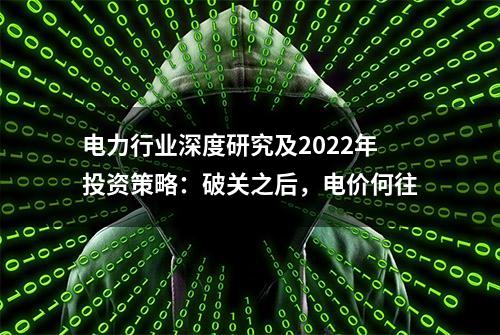 电力行业深度研究及2022年投资策略：破关之后，电价何往