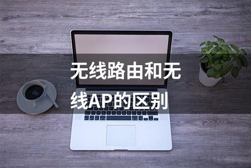 无线路由和无线AP的区别