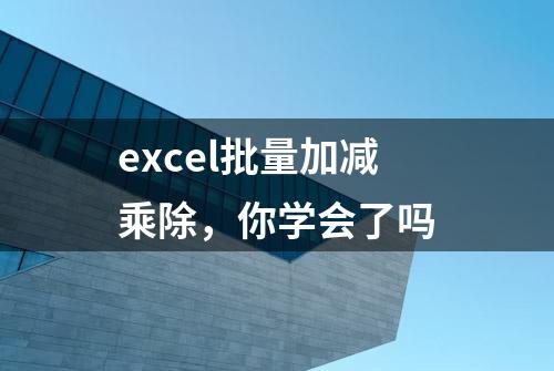 excel批量加减乘除，你学会了吗