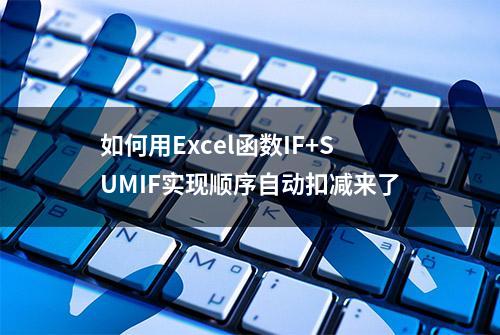 如何用Excel函数IF+SUMIF实现顺序自动扣减来了