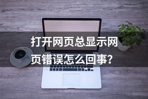 打开网页总显示网页错误怎么回事？