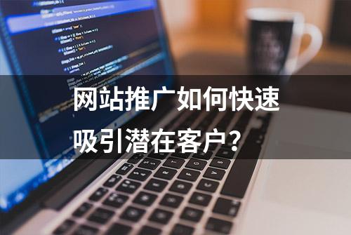 网站推广如何快速吸引潜在客户？