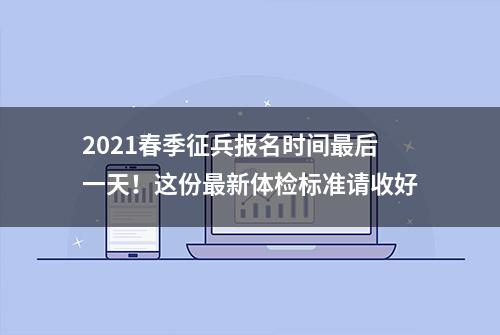 2021春季征兵报名时间最后一天！这份最新体检标准请收好