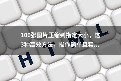 100张图片压缩到指定大小，这3种高效方法，操作简单且实用