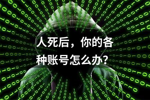 人死后，你的各种账号怎么办？