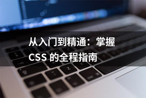 从入门到精通：掌握 CSS 的全程指南