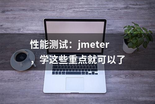 性能测试：jmeter，学这些重点就可以了