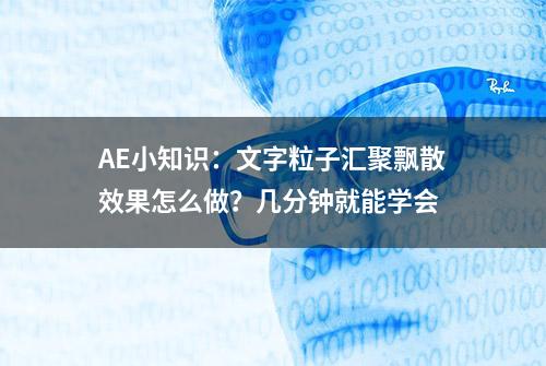 AE小知识：文字粒子汇聚飘散效果怎么做？几分钟就能学会