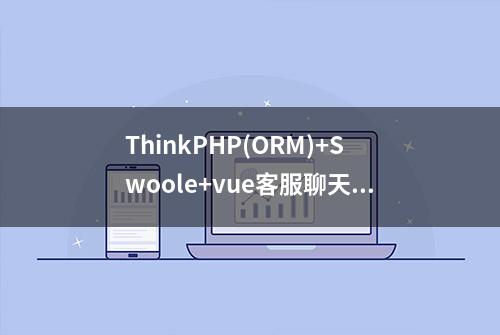 ThinkPHP(ORM)+Swoole+vue客服聊天项目实战