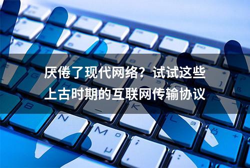 厌倦了现代网络？试试这些上古时期的互联网传输协议