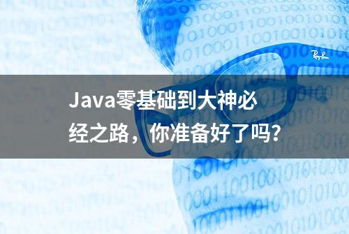 Java零基础到大神必经之路，你准备好了吗？