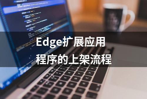 Edge扩展应用程序的上架流程