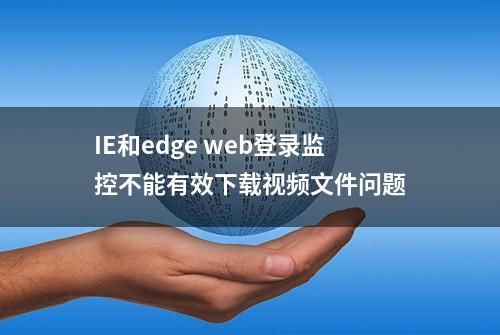 IE和edge web登录监控不能有效下载视频文件问题