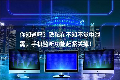 你知道吗？隐私在不知不觉中泄露，手机监听功能赶紧关掉！