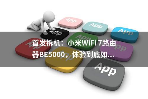 首发拆机：小米WiFi 7路由器BE5000，体验到底如何