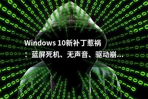 Windows 10新补丁惹祸：蓝屏死机、无声音、驱动崩溃