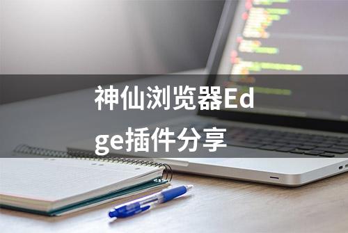 神仙浏览器Edge插件分享