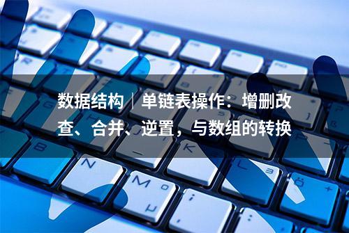 数据结构｜单链表操作：增删改查、合并、逆置，与数组的转换