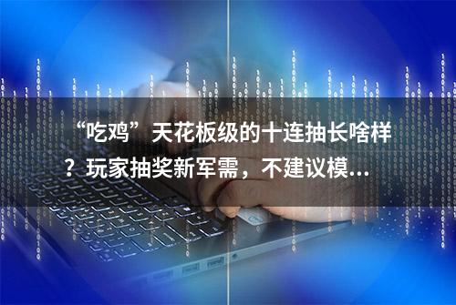 “吃鸡”天花板级的十连抽长啥样？玩家抽奖新军需，不建议模仿