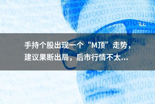 手持个股出现一个“M顶”走势，建议果断出局，后市行情不太乐观！