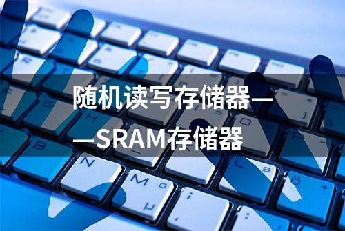 随机读写存储器——SRAM存储器