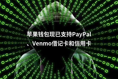 苹果钱包现已支持PayPal、Venmo借记卡和信用卡