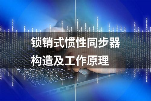 锁销式惯性同步器构造及工作原理