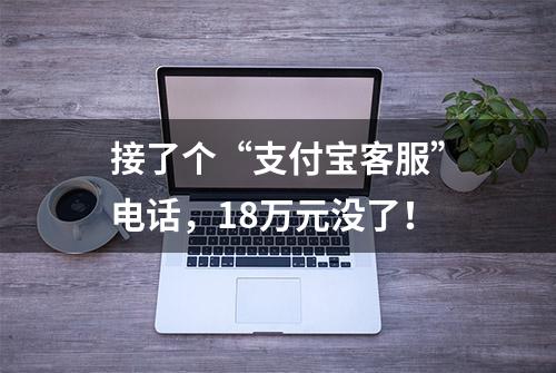 接了个“支付宝客服”电话，18万元没了！