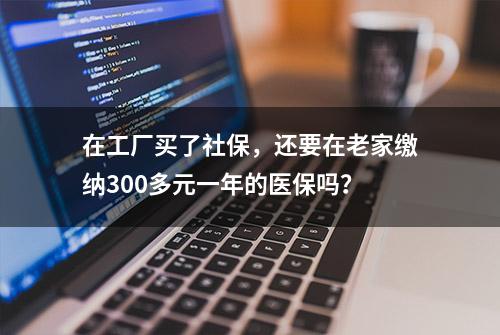 在工厂买了社保，还要在老家缴纳300多元一年的医保吗？