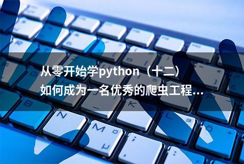 从零开始学python（十二）如何成为一名优秀的爬虫工程师