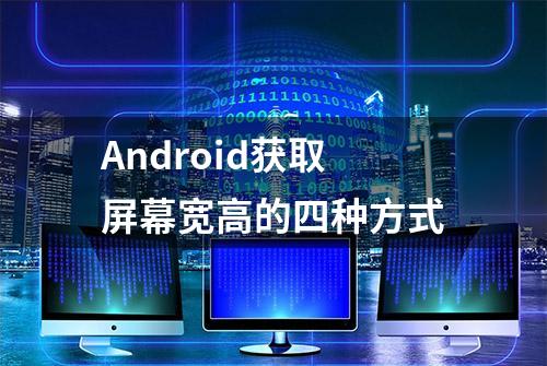 Android获取屏幕宽高的四种方式