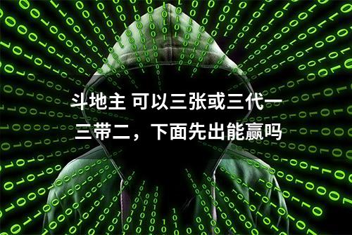 斗地主 可以三张或三代一 三带二，下面先出能赢吗