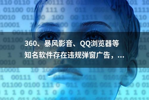 360、暴风影音、QQ浏览器等知名软件存在违规弹窗广告，涉及虚假宣传、色情低俗等现象