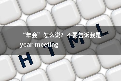 “年会”怎么说？不要告诉我是year  meeting