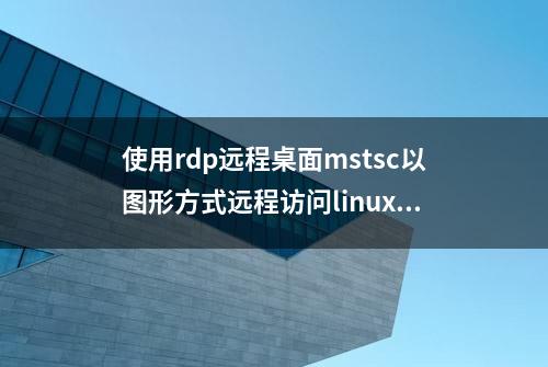 使用rdp远程桌面mstsc以图形方式远程访问linux系统